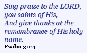 Sing praise to the LORD, you saints of His, And give thanks at the remembrance of His holy name.